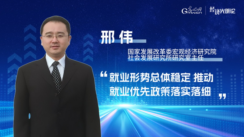 经济光明论丨邢伟：就业形势总体稳定 推动就业优先政策落实落细
