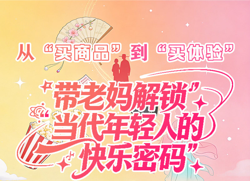 新体验 新消费丨从“买商品”到“买体验” 带老妈解锁“当代年轻人的快乐密码”